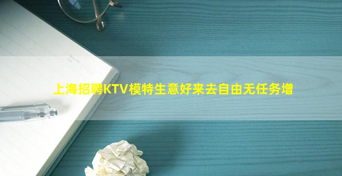 上海招聘KTV模特生意好来去自由无任务增