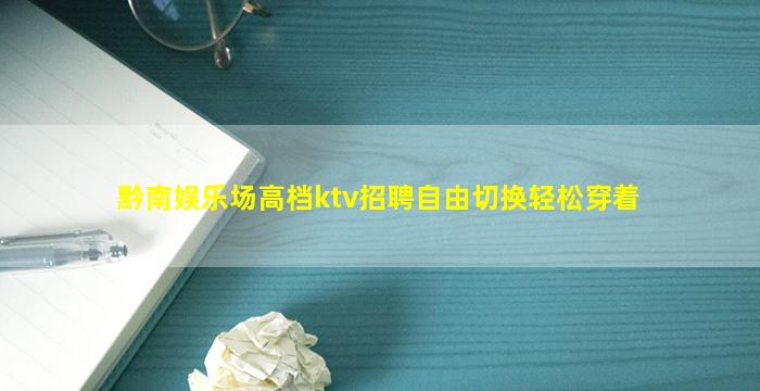 黔南娱乐场高档ktv招聘自由切换轻松穿着